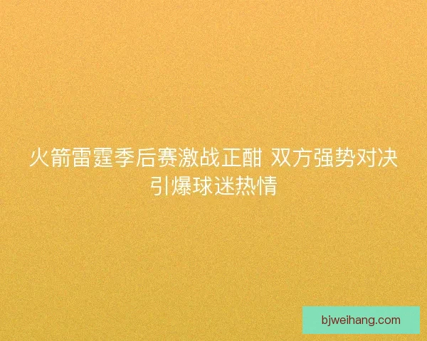 火箭雷霆季后赛激战正酣 双方强势对决引爆球迷热情